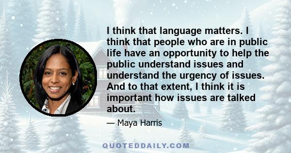 I think that language matters. I think that people who are in public life have an opportunity to help the public understand issues and understand the urgency of issues. And to that extent, I think it is important how