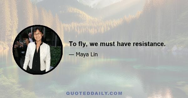 To fly, we must have resistance.