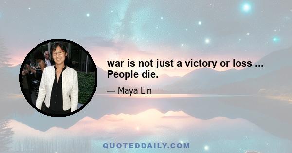 war is not just a victory or loss ... People die.