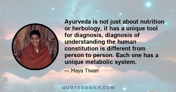 Ayurveda is not just about nutrition or herbology, it has a unique tool for diagnosis, diagnosis of understanding the human constitution is different from person to person. Each one has a unique metabolic system.