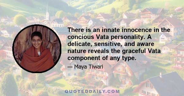 There is an innate innocence in the concious Vata personality. A delicate, sensitive, and aware nature reveals the graceful Vata component of any type.