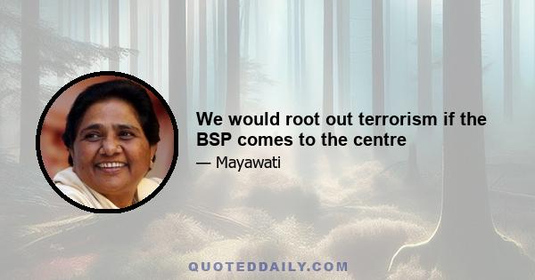 We would root out terrorism if the BSP comes to the centre