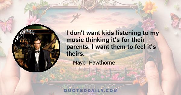 I don't want kids listening to my music thinking it's for their parents. I want them to feel it's theirs.