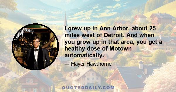 I grew up in Ann Arbor, about 25 miles west of Detroit. And when you grow up in that area, you get a healthy dose of Motown automatically.