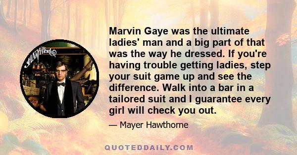 Marvin Gaye was the ultimate ladies' man and a big part of that was the way he dressed. If you're having trouble getting ladies, step your suit game up and see the difference. Walk into a bar in a tailored suit and I