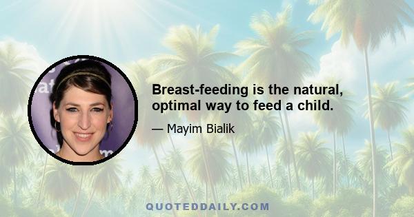 Breast-feeding is the natural, optimal way to feed a child.