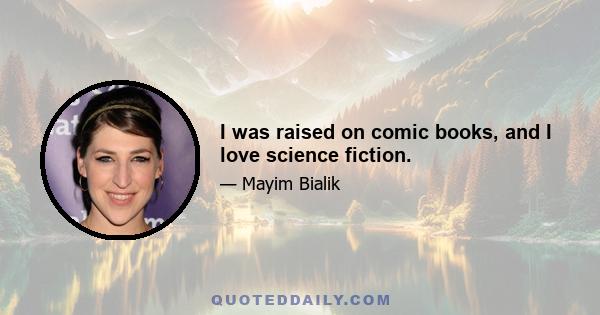 I was raised on comic books, and I love science fiction.