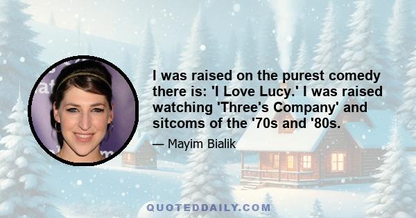 I was raised on the purest comedy there is: 'I Love Lucy.' I was raised watching 'Three's Company' and sitcoms of the '70s and '80s.