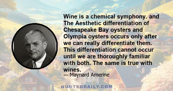 Wine is a chemical symphony. and The Aesthetic differentiation of Chesapeake Bay oysters and Olympia oysters occurs only after we can really differentiate them. This differentiation cannot occur until we are thoroughly