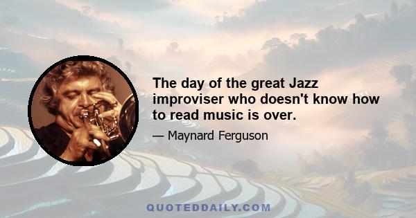 The day of the great Jazz improviser who doesn't know how to read music is over.