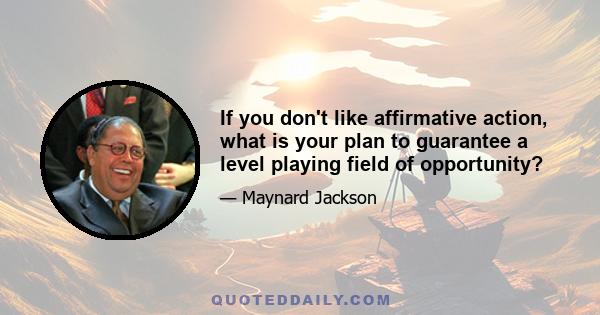 If you don't like affirmative action, what is your plan to guarantee a level playing field of opportunity?