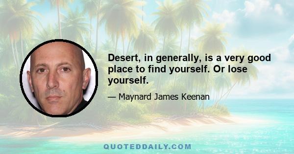 Desert, in generally, is a very good place to find yourself. Or lose yourself.