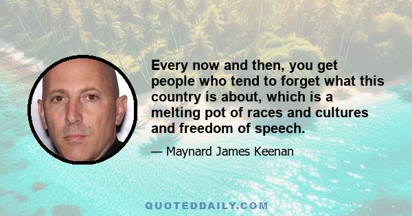 Every now and then, you get people who tend to forget what this country is about, which is a melting pot of races and cultures and freedom of speech.