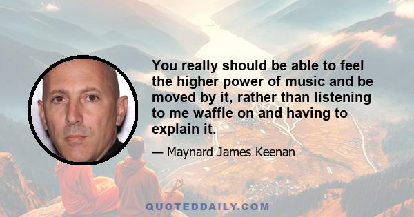 You really should be able to feel the higher power of music and be moved by it, rather than listening to me waffle on and having to explain it.