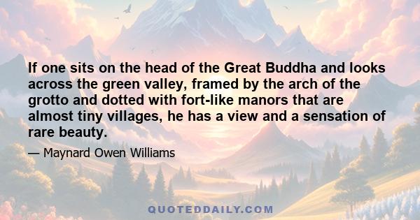 If one sits on the head of the Great Buddha and looks across the green valley, framed by the arch of the grotto and dotted with fort-like manors that are almost tiny villages, he has a view and a sensation of rare