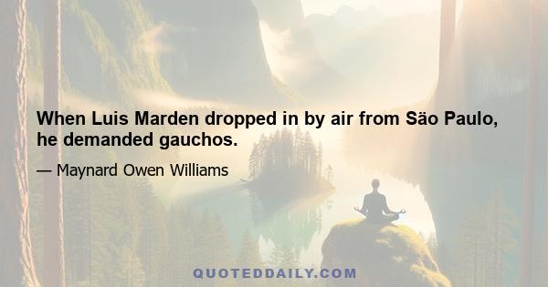 When Luis Marden dropped in by air from Säo Paulo, he demanded gauchos.