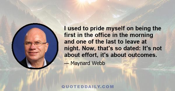 I used to pride myself on being the first in the office in the morning and one of the last to leave at night. Now, that's so dated: It's not about effort, it's about outcomes.