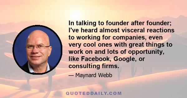 In talking to founder after founder; I've heard almost visceral reactions to working for companies, even very cool ones with great things to work on and lots of opportunity, like Facebook, Google, or consulting firms.