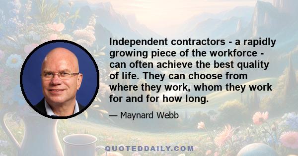 Independent contractors - a rapidly growing piece of the workforce - can often achieve the best quality of life. They can choose from where they work, whom they work for and for how long.