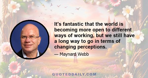 It's fantastic that the world is becoming more open to different ways of working, but we still have a long way to go in terms of changing perceptions.