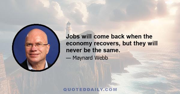 Jobs will come back when the economy recovers, but they will never be the same.