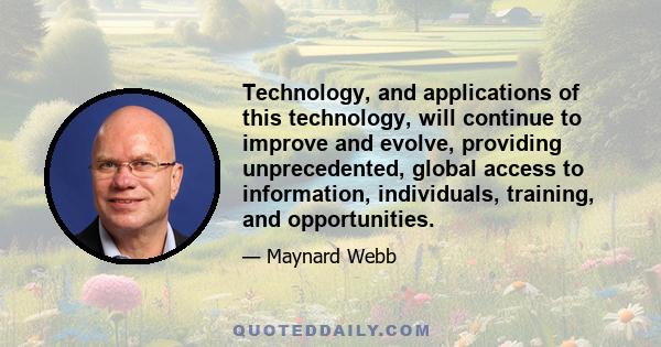 Technology, and applications of this technology, will continue to improve and evolve, providing unprecedented, global access to information, individuals, training, and opportunities.