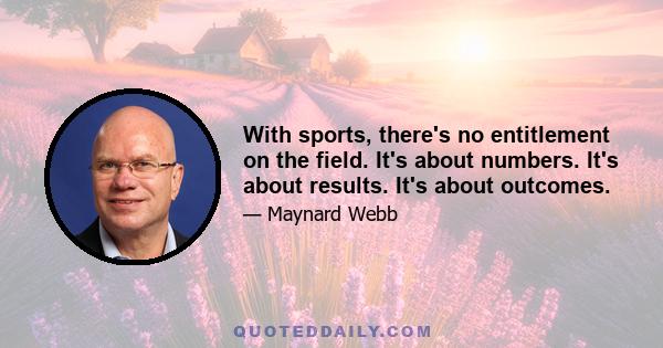 With sports, there's no entitlement on the field. It's about numbers. It's about results. It's about outcomes.