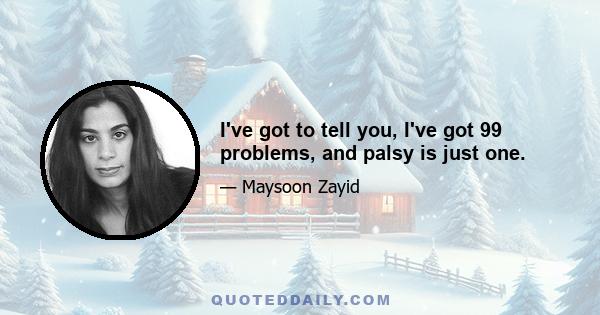 I've got to tell you, I've got 99 problems, and palsy is just one.