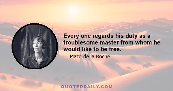 Every one regards his duty as a troublesome master from whom he would like to be free.