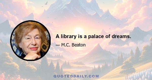 A library is a palace of dreams.