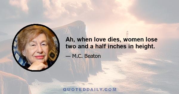 Ah, when love dies, women lose two and a half inches in height.