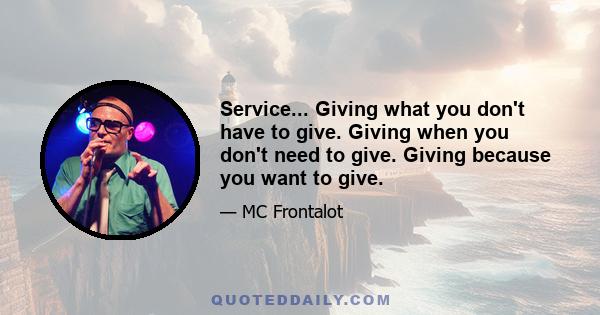 Service... Giving what you don't have to give. Giving when you don't need to give. Giving because you want to give.