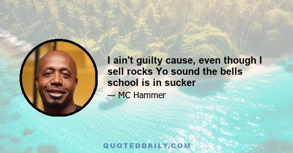 I ain't guilty cause, even though I sell rocks Yo sound the bells school is in sucker