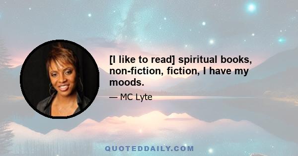 [I like to read] spiritual books, non-fiction, fiction, I have my moods.