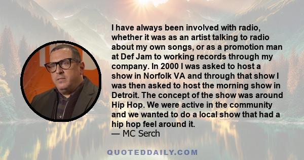 I have always been involved with radio, whether it was as an artist talking to radio about my own songs, or as a promotion man at Def Jam to working records through my company. In 2000 I was asked to host a show in