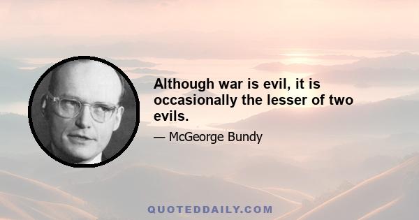 Although war is evil, it is occasionally the lesser of two evils.