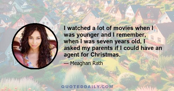 I watched a lot of movies when I was younger and I remember, when I was seven years old, I asked my parents if I could have an agent for Christmas.