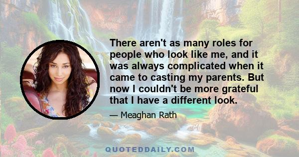 There aren't as many roles for people who look like me, and it was always complicated when it came to casting my parents. But now I couldn't be more grateful that I have a different look.