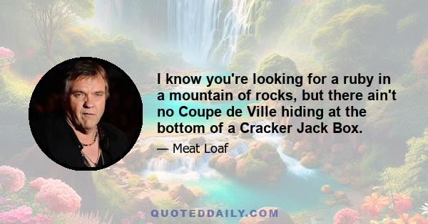 I know you're looking for a ruby in a mountain of rocks, but there ain't no Coupe de Ville hiding at the bottom of a Cracker Jack Box.