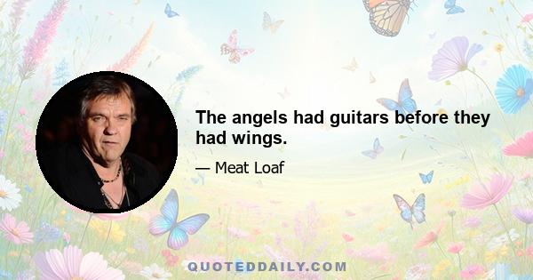 The angels had guitars before they had wings.