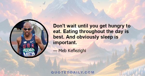 Don't wait until you get hungry to eat. Eating throughout the day is best. And obviously sleep is important.