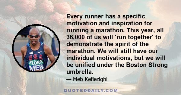 Every runner has a specific motivation and inspiration for running a marathon. This year, all 36,000 of us will 'run together' to demonstrate the spirit of the marathon. We will still have our individual motivations,