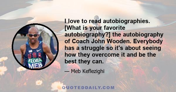 I love to read autobiographies. [What is your favorite autobiography?] the autobiography of Coach John Wooden. Everybody has a struggle so it's about seeing how they overcome it and be the best they can.