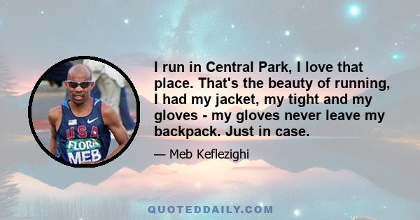 I run in Central Park, I love that place. That's the beauty of running, I had my jacket, my tight and my gloves - my gloves never leave my backpack. Just in case.