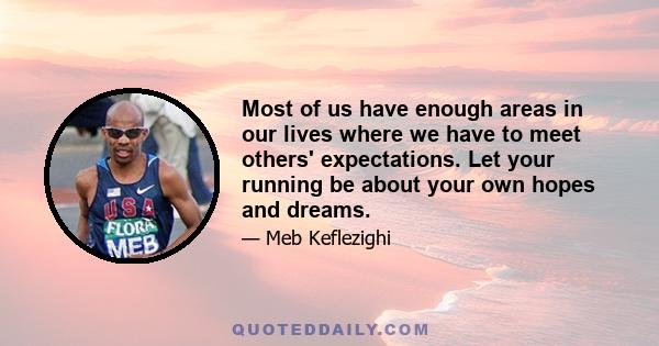 Most of us have enough areas in our lives where we have to meet others' expectations. Let your running be about your own hopes and dreams.