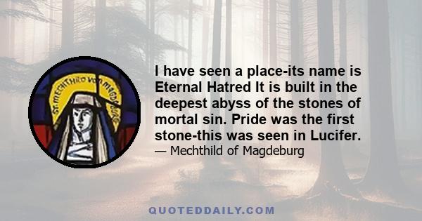 I have seen a place-its name is Eternal Hatred It is built in the deepest abyss of the stones of mortal sin. Pride was the first stone-this was seen in Lucifer.