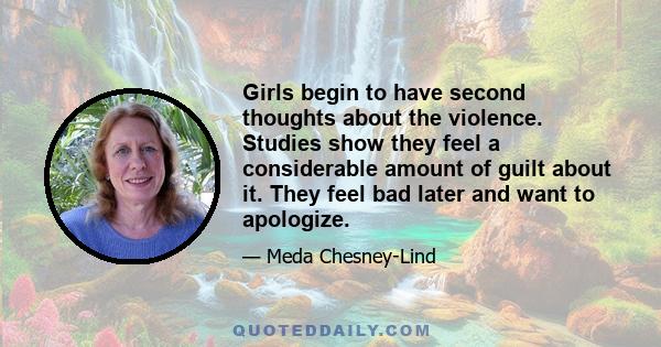 Girls begin to have second thoughts about the violence. Studies show they feel a considerable amount of guilt about it. They feel bad later and want to apologize.