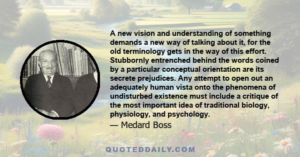 A new vision and understanding of something demands a new way of talking about it, for the old terminology gets in the way of this effort. Stubbornly entrenched behind the words coined by a particular conceptual