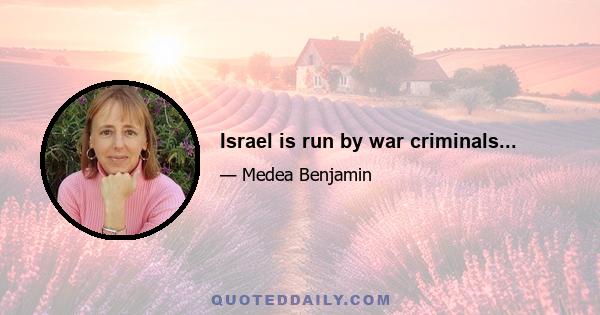 Israel is run by war criminals...