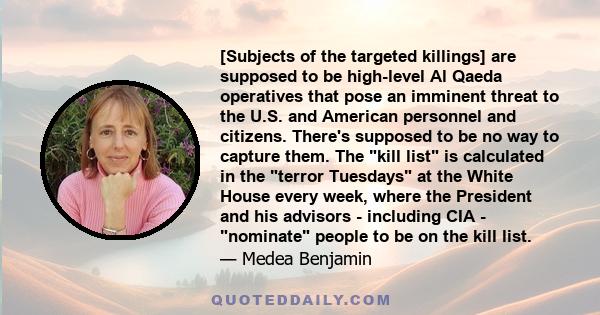 [Subjects of the targeted killings] are supposed to be high-level Al Qaeda operatives that pose an imminent threat to the U.S. and American personnel and citizens. There's supposed to be no way to capture them. The kill 